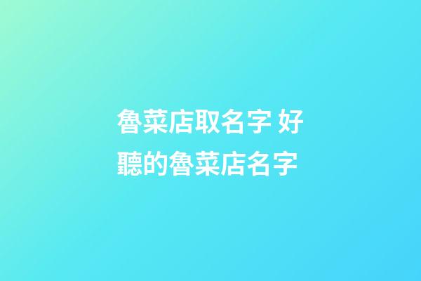 魯菜店取名字 好聽的魯菜店名字-第1張-店鋪起名-玄機派